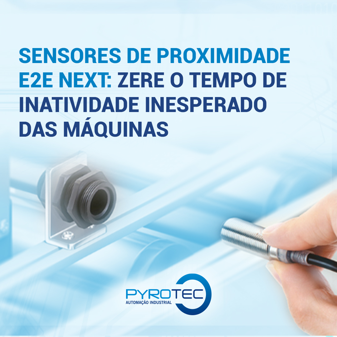 Sensores de Proximidade E2E NEXT: Zere o Tempo de Inatividade Inesperado das Máquinas